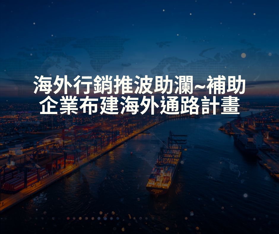 海外行銷推波助瀾~補助企業布建海外通路計畫 | 大人提、ESG輔導、搭配補助計畫、ISO驗證